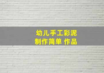 幼儿手工彩泥制作简单 作品